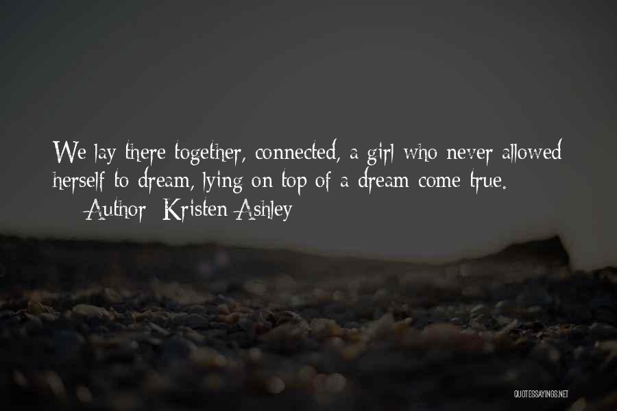 Kristen Ashley Quotes: We Lay There Together, Connected, A Girl Who Never Allowed Herself To Dream, Lying On Top Of A Dream Come