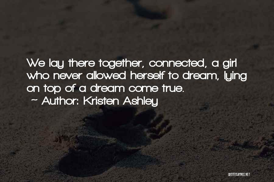 Kristen Ashley Quotes: We Lay There Together, Connected, A Girl Who Never Allowed Herself To Dream, Lying On Top Of A Dream Come