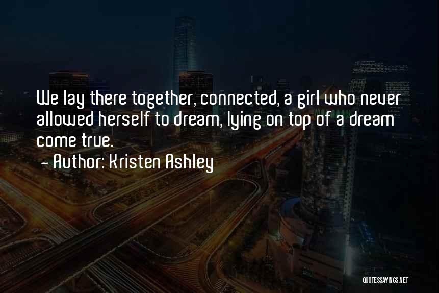 Kristen Ashley Quotes: We Lay There Together, Connected, A Girl Who Never Allowed Herself To Dream, Lying On Top Of A Dream Come