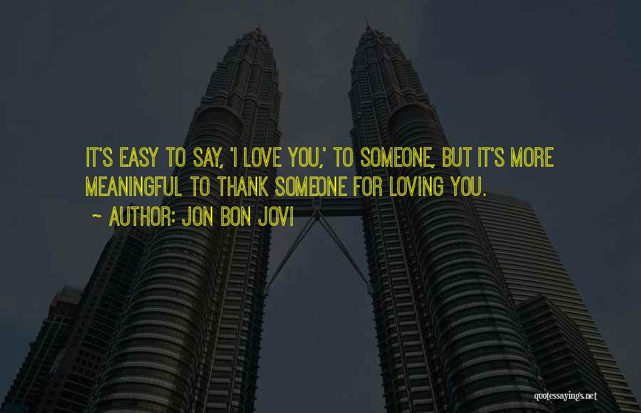 Jon Bon Jovi Quotes: It's Easy To Say, 'i Love You,' To Someone, But It's More Meaningful To Thank Someone For Loving You.