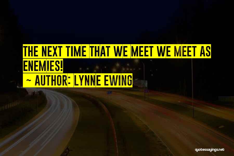 Lynne Ewing Quotes: The Next Time That We Meet We Meet As Enemies!