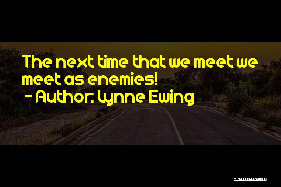 Lynne Ewing Quotes: The Next Time That We Meet We Meet As Enemies!