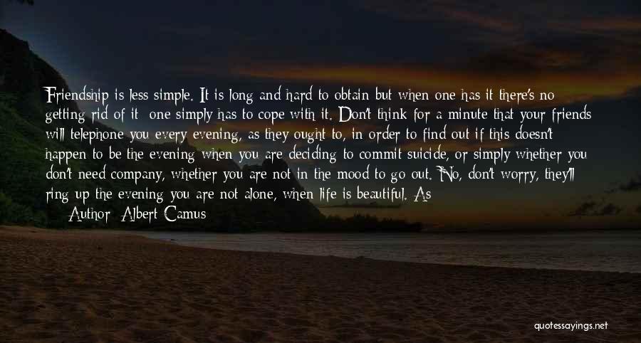 Albert Camus Quotes: Friendship Is Less Simple. It Is Long And Hard To Obtain But When One Has It There's No Getting Rid