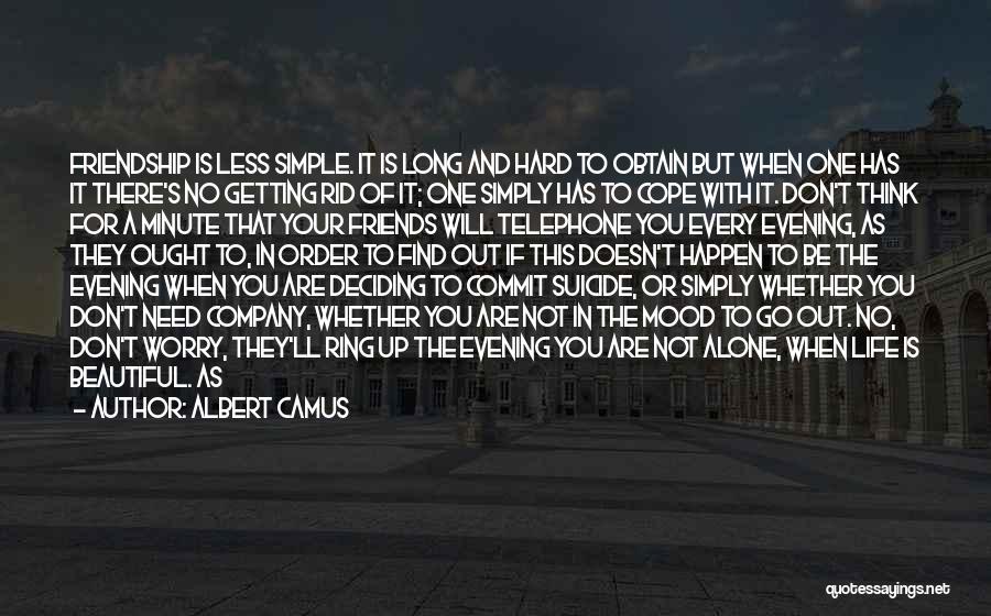 Albert Camus Quotes: Friendship Is Less Simple. It Is Long And Hard To Obtain But When One Has It There's No Getting Rid