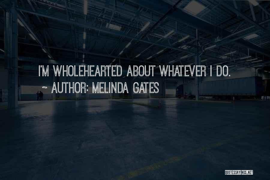 Melinda Gates Quotes: I'm Wholehearted About Whatever I Do.