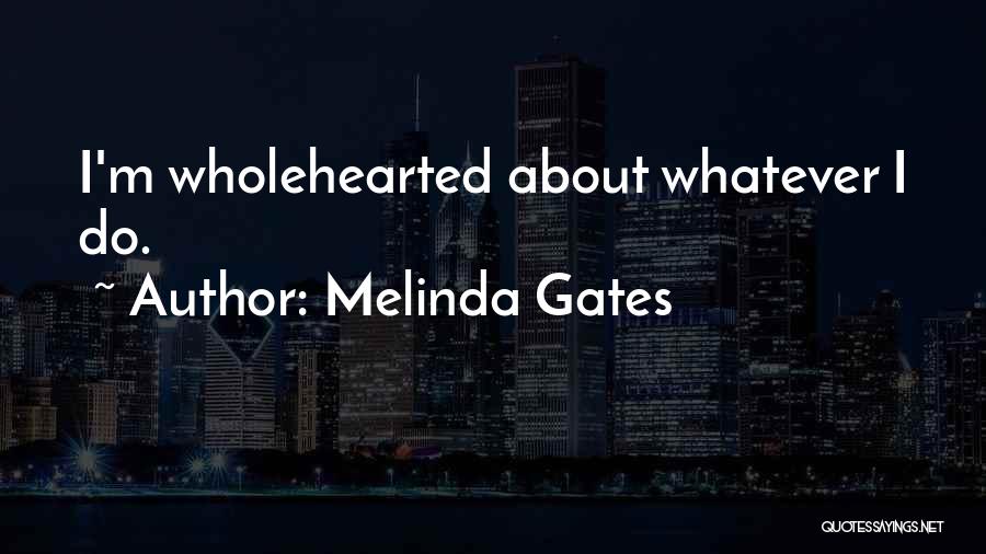 Melinda Gates Quotes: I'm Wholehearted About Whatever I Do.