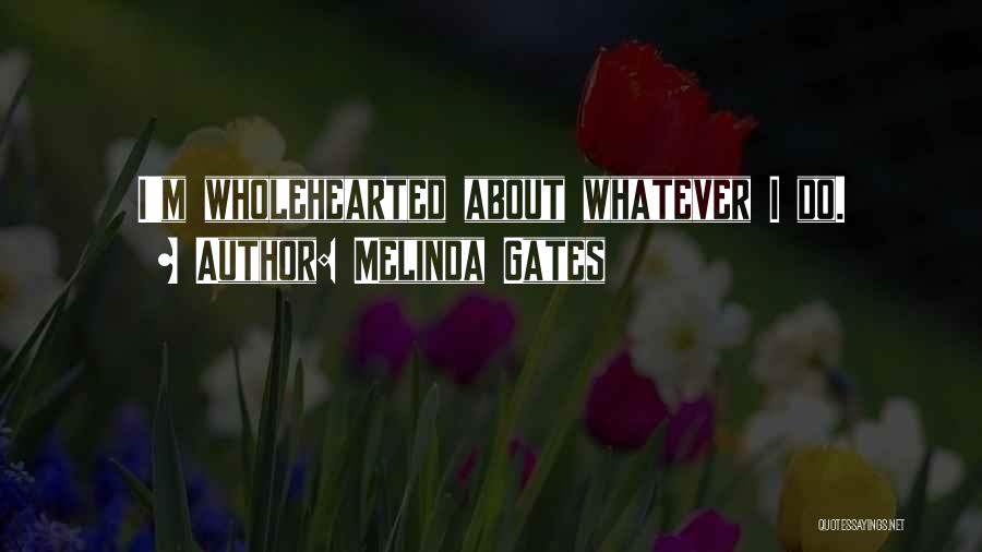 Melinda Gates Quotes: I'm Wholehearted About Whatever I Do.