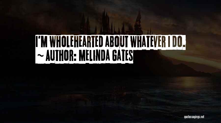 Melinda Gates Quotes: I'm Wholehearted About Whatever I Do.