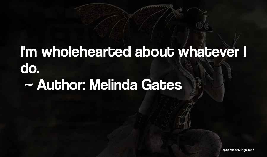 Melinda Gates Quotes: I'm Wholehearted About Whatever I Do.