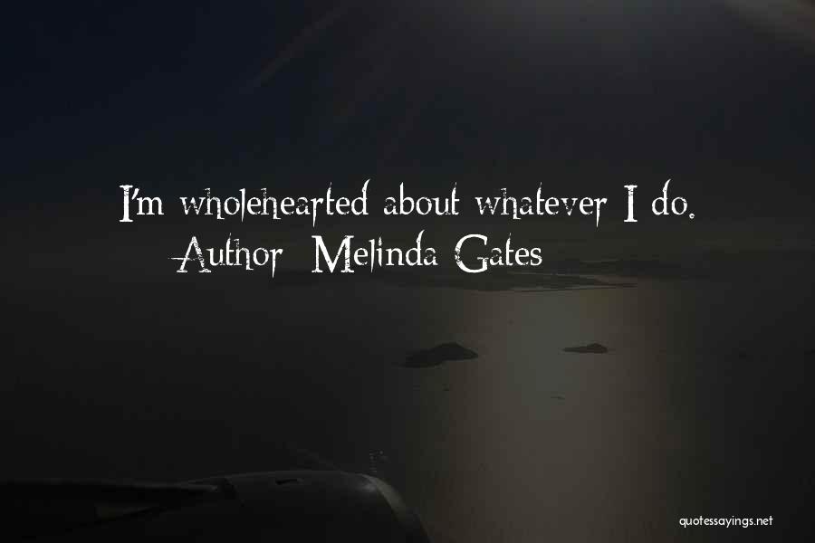 Melinda Gates Quotes: I'm Wholehearted About Whatever I Do.