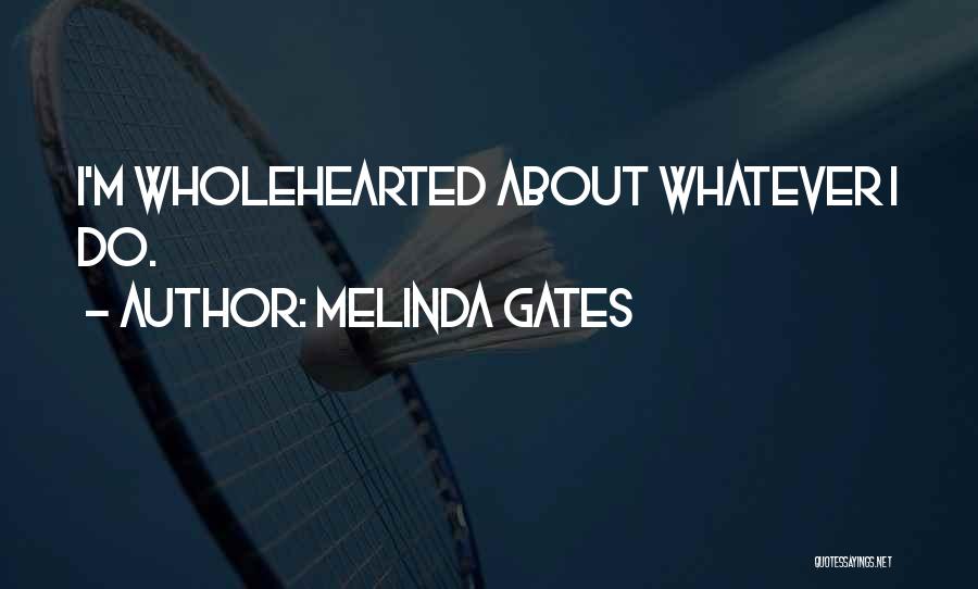 Melinda Gates Quotes: I'm Wholehearted About Whatever I Do.