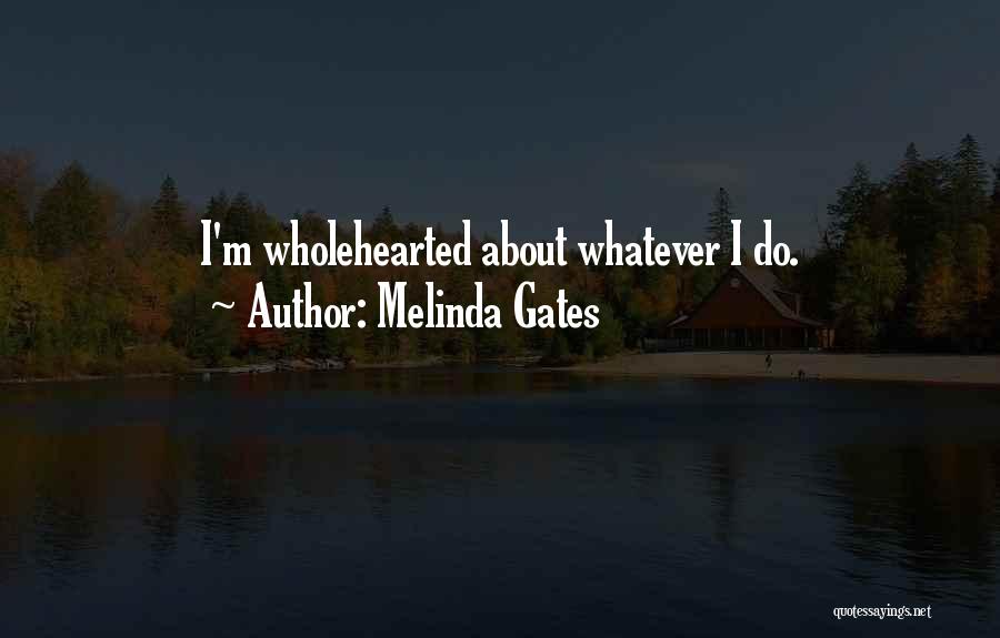 Melinda Gates Quotes: I'm Wholehearted About Whatever I Do.