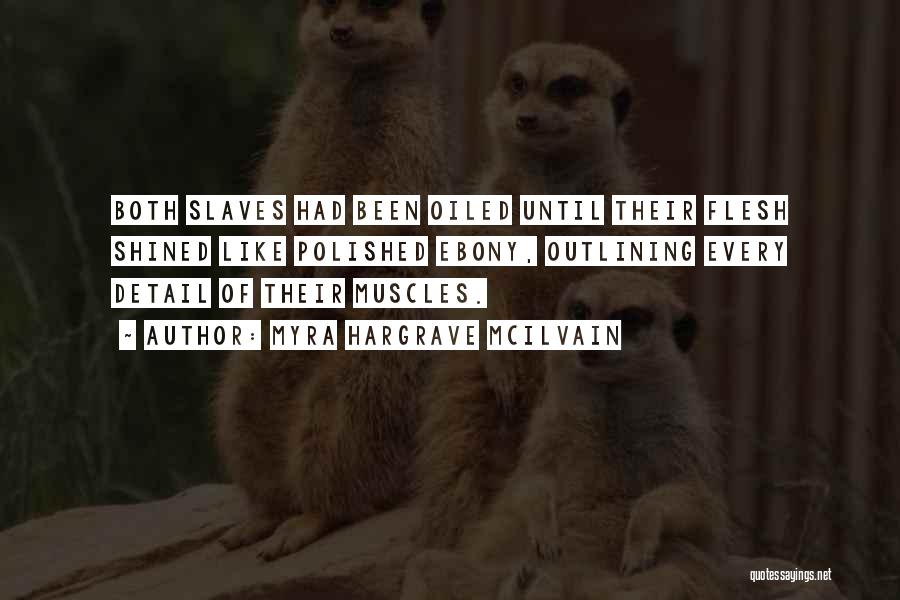 Myra Hargrave McIlvain Quotes: Both Slaves Had Been Oiled Until Their Flesh Shined Like Polished Ebony, Outlining Every Detail Of Their Muscles.