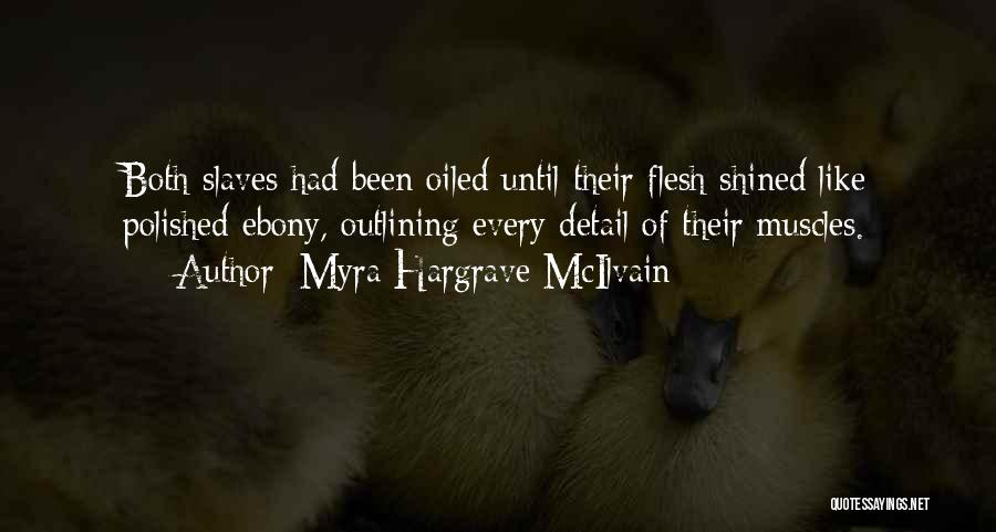 Myra Hargrave McIlvain Quotes: Both Slaves Had Been Oiled Until Their Flesh Shined Like Polished Ebony, Outlining Every Detail Of Their Muscles.