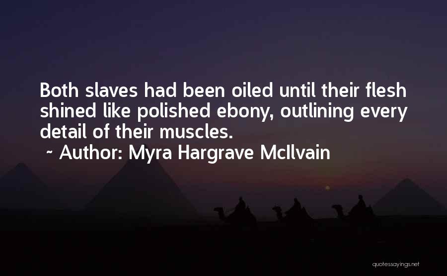 Myra Hargrave McIlvain Quotes: Both Slaves Had Been Oiled Until Their Flesh Shined Like Polished Ebony, Outlining Every Detail Of Their Muscles.