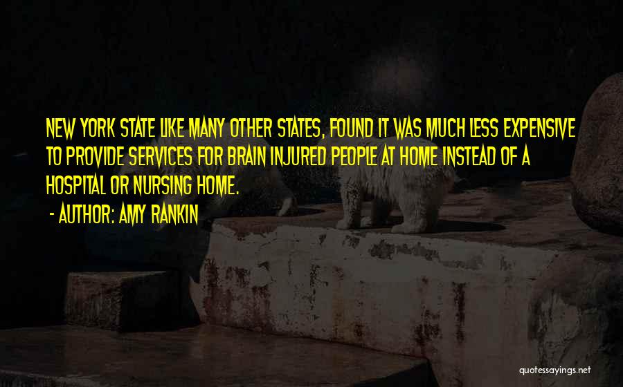 Amy Rankin Quotes: New York State Like Many Other States, Found It Was Much Less Expensive To Provide Services For Brain Injured People