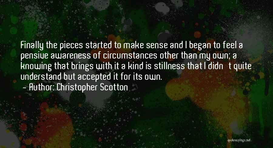 Christopher Scotton Quotes: Finally The Pieces Started To Make Sense And I Began To Feel A Pensive Awareness Of Circumstances Other Than My