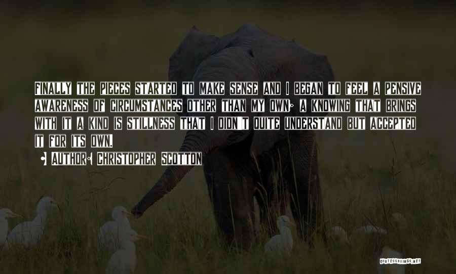 Christopher Scotton Quotes: Finally The Pieces Started To Make Sense And I Began To Feel A Pensive Awareness Of Circumstances Other Than My