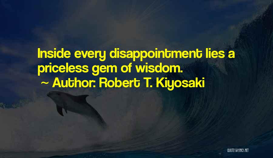 Robert T. Kiyosaki Quotes: Inside Every Disappointment Lies A Priceless Gem Of Wisdom.