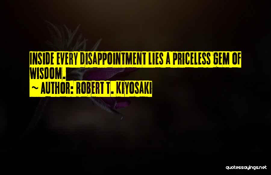 Robert T. Kiyosaki Quotes: Inside Every Disappointment Lies A Priceless Gem Of Wisdom.