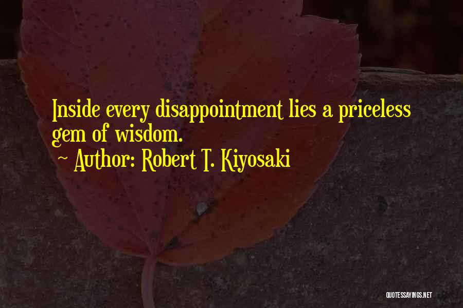 Robert T. Kiyosaki Quotes: Inside Every Disappointment Lies A Priceless Gem Of Wisdom.