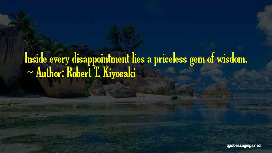 Robert T. Kiyosaki Quotes: Inside Every Disappointment Lies A Priceless Gem Of Wisdom.