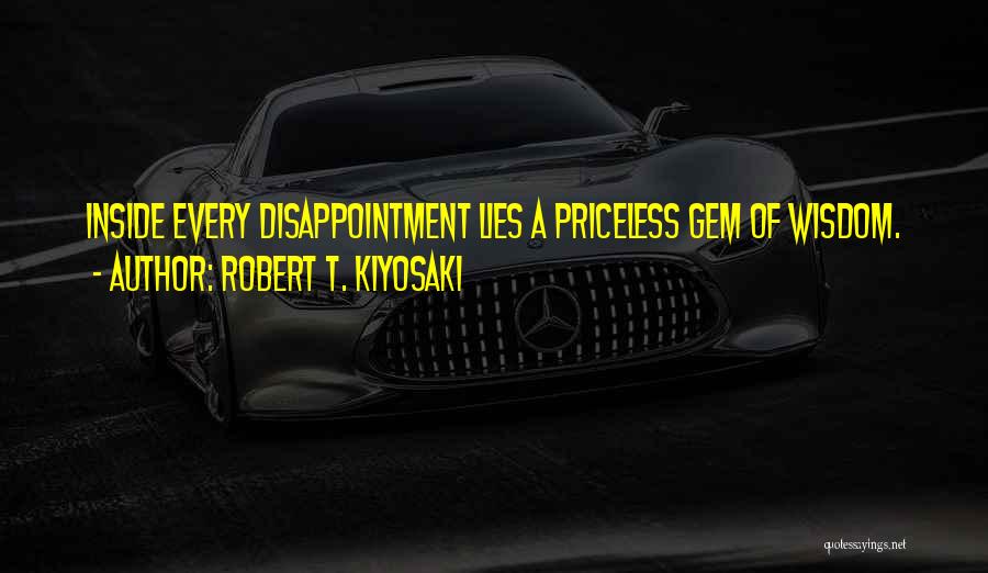 Robert T. Kiyosaki Quotes: Inside Every Disappointment Lies A Priceless Gem Of Wisdom.