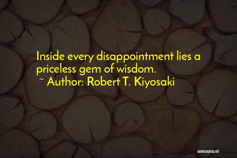 Robert T. Kiyosaki Quotes: Inside Every Disappointment Lies A Priceless Gem Of Wisdom.