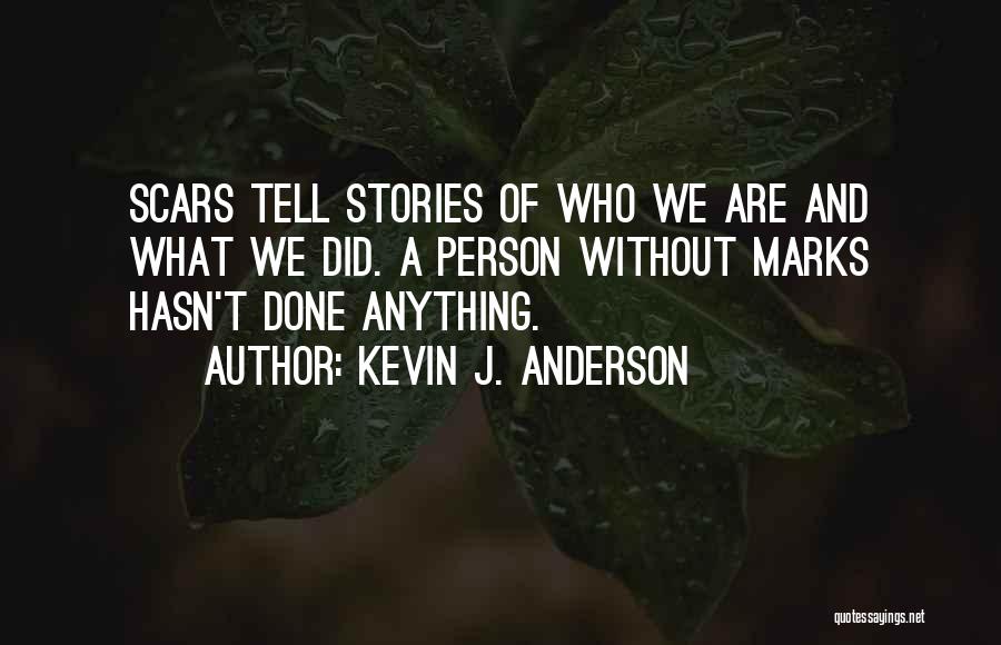 Kevin J. Anderson Quotes: Scars Tell Stories Of Who We Are And What We Did. A Person Without Marks Hasn't Done Anything.
