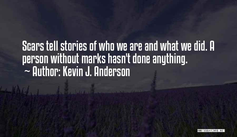 Kevin J. Anderson Quotes: Scars Tell Stories Of Who We Are And What We Did. A Person Without Marks Hasn't Done Anything.