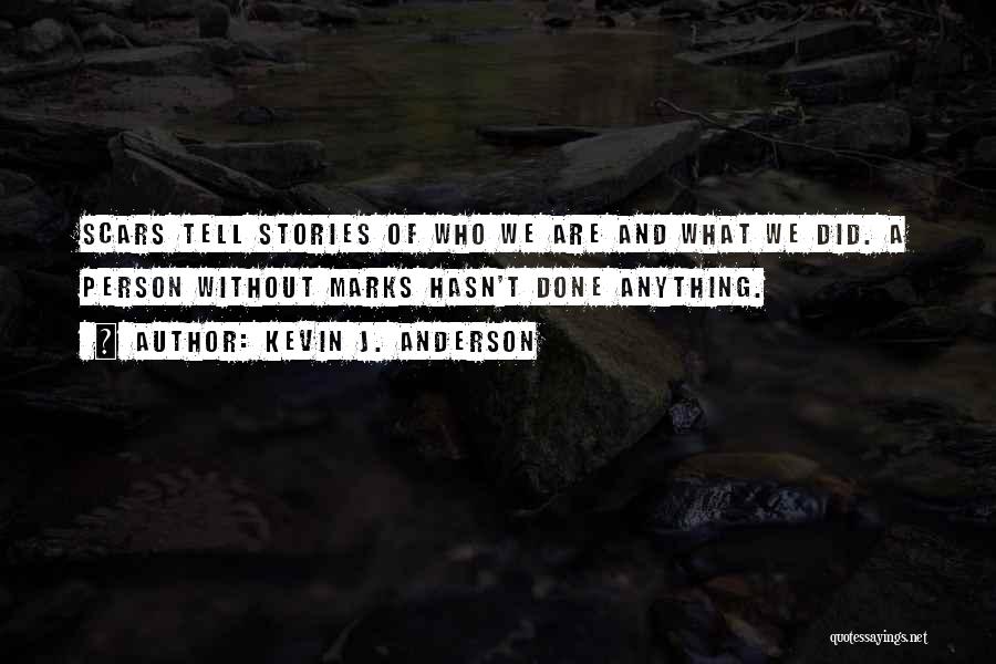 Kevin J. Anderson Quotes: Scars Tell Stories Of Who We Are And What We Did. A Person Without Marks Hasn't Done Anything.