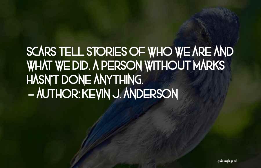 Kevin J. Anderson Quotes: Scars Tell Stories Of Who We Are And What We Did. A Person Without Marks Hasn't Done Anything.
