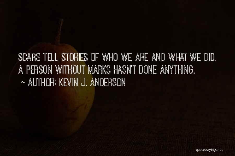 Kevin J. Anderson Quotes: Scars Tell Stories Of Who We Are And What We Did. A Person Without Marks Hasn't Done Anything.
