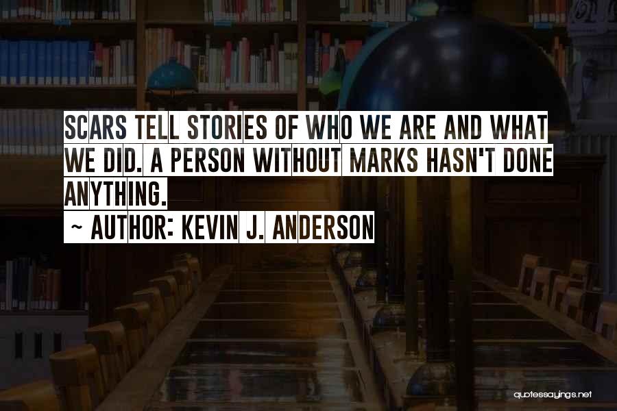 Kevin J. Anderson Quotes: Scars Tell Stories Of Who We Are And What We Did. A Person Without Marks Hasn't Done Anything.