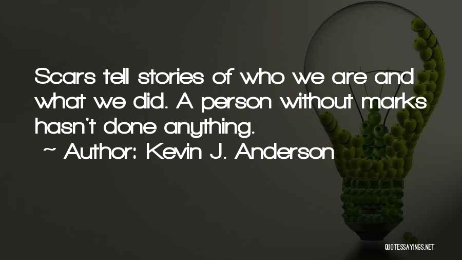 Kevin J. Anderson Quotes: Scars Tell Stories Of Who We Are And What We Did. A Person Without Marks Hasn't Done Anything.