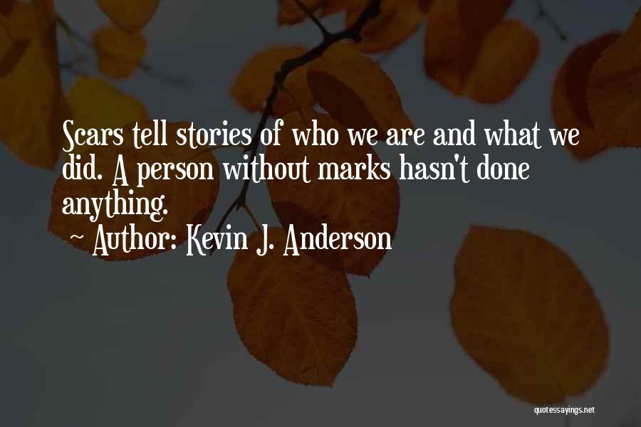 Kevin J. Anderson Quotes: Scars Tell Stories Of Who We Are And What We Did. A Person Without Marks Hasn't Done Anything.