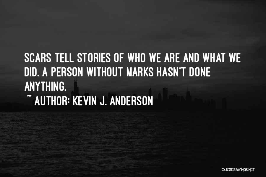 Kevin J. Anderson Quotes: Scars Tell Stories Of Who We Are And What We Did. A Person Without Marks Hasn't Done Anything.