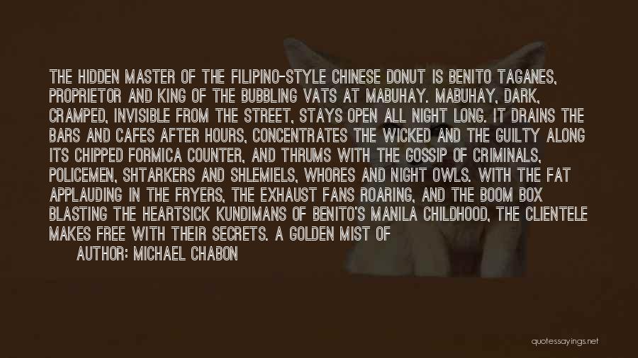 Michael Chabon Quotes: The Hidden Master Of The Filipino-style Chinese Donut Is Benito Taganes, Proprietor And King Of The Bubbling Vats At Mabuhay.