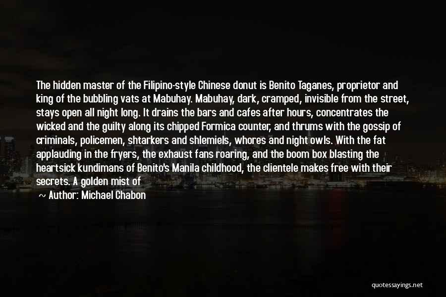 Michael Chabon Quotes: The Hidden Master Of The Filipino-style Chinese Donut Is Benito Taganes, Proprietor And King Of The Bubbling Vats At Mabuhay.