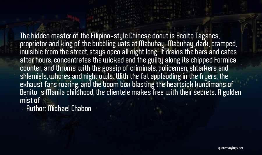 Michael Chabon Quotes: The Hidden Master Of The Filipino-style Chinese Donut Is Benito Taganes, Proprietor And King Of The Bubbling Vats At Mabuhay.