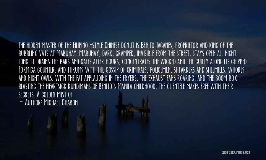 Michael Chabon Quotes: The Hidden Master Of The Filipino-style Chinese Donut Is Benito Taganes, Proprietor And King Of The Bubbling Vats At Mabuhay.