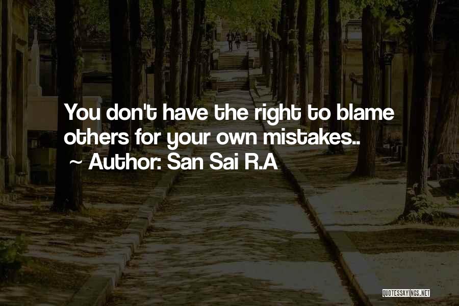 San Sai R.A Quotes: You Don't Have The Right To Blame Others For Your Own Mistakes..