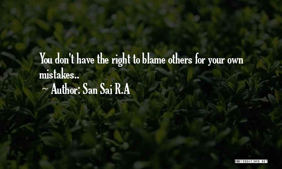 San Sai R.A Quotes: You Don't Have The Right To Blame Others For Your Own Mistakes..