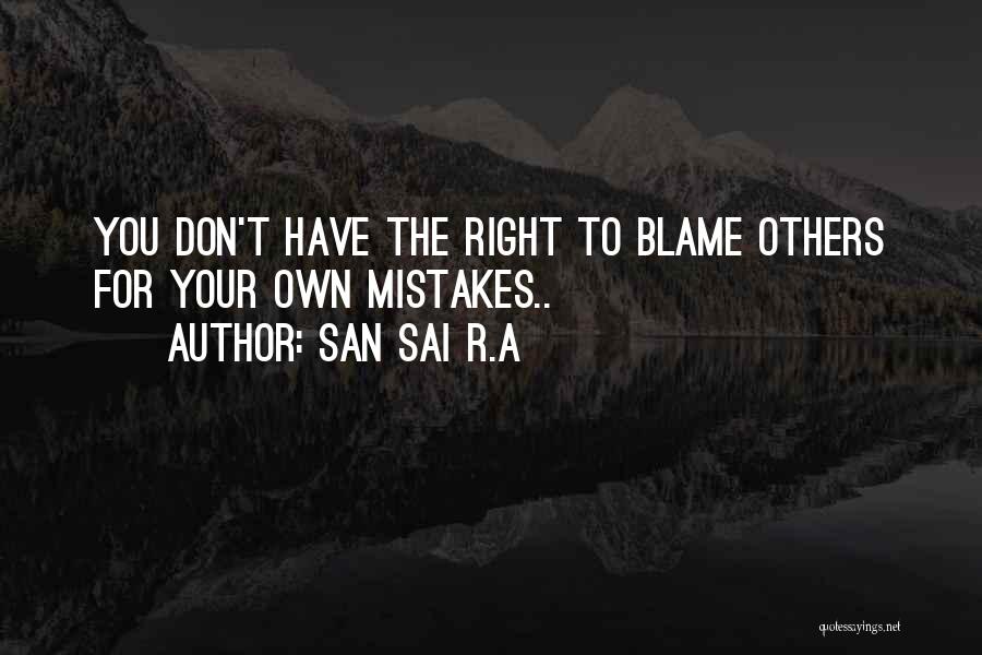 San Sai R.A Quotes: You Don't Have The Right To Blame Others For Your Own Mistakes..