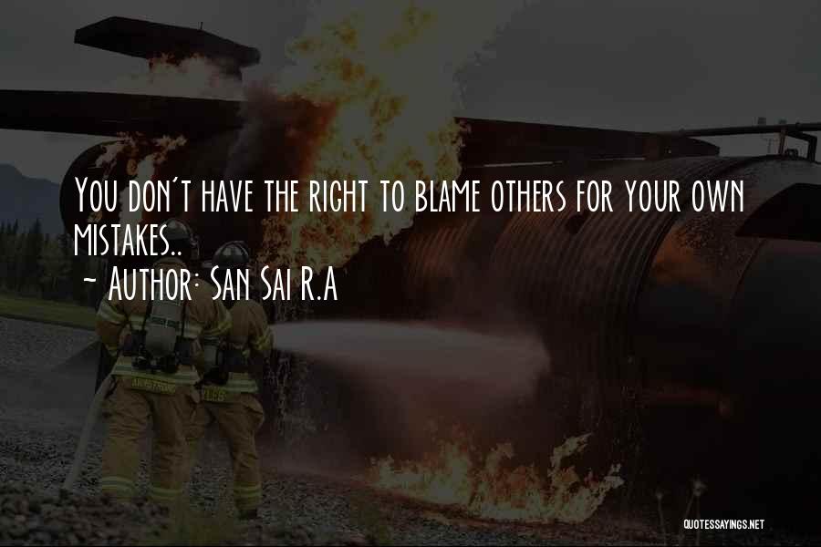 San Sai R.A Quotes: You Don't Have The Right To Blame Others For Your Own Mistakes..