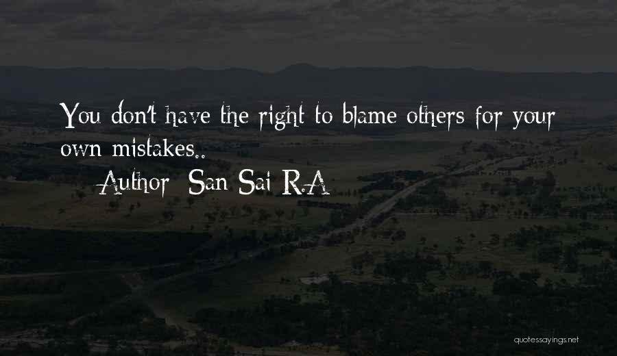 San Sai R.A Quotes: You Don't Have The Right To Blame Others For Your Own Mistakes..