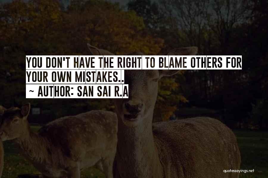 San Sai R.A Quotes: You Don't Have The Right To Blame Others For Your Own Mistakes..