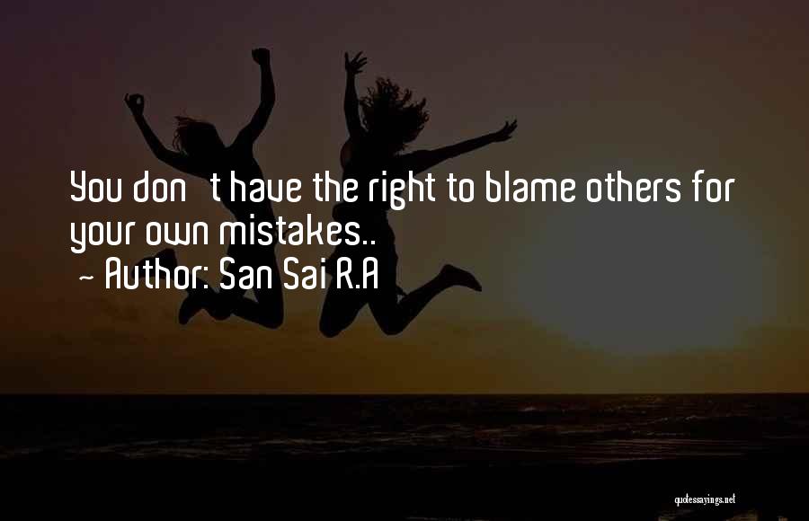 San Sai R.A Quotes: You Don't Have The Right To Blame Others For Your Own Mistakes..