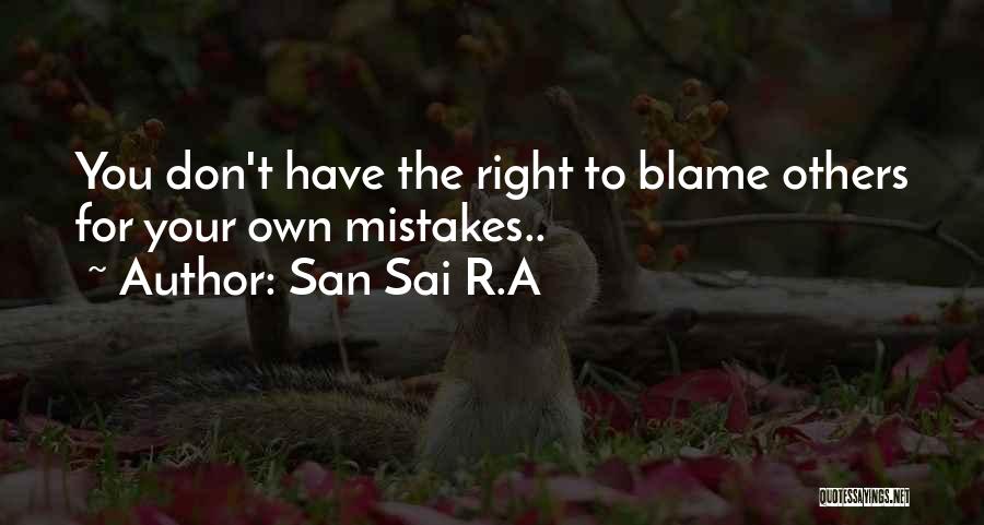 San Sai R.A Quotes: You Don't Have The Right To Blame Others For Your Own Mistakes..