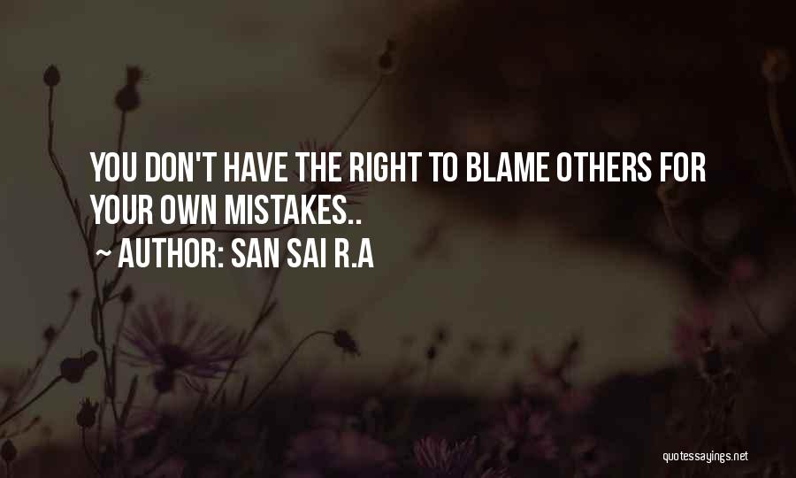 San Sai R.A Quotes: You Don't Have The Right To Blame Others For Your Own Mistakes..